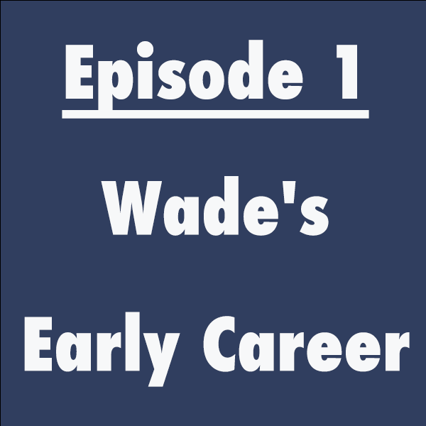 Episode 1: Wade’s Early Career