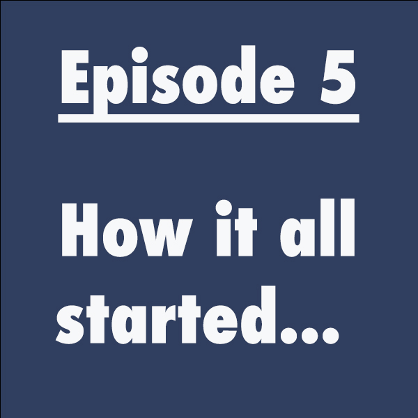 Episode 5: How it all started…