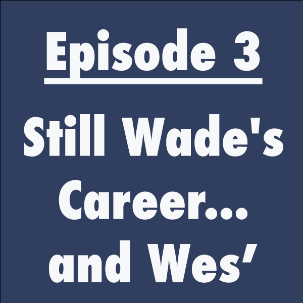 Episode 3: Still Wade’s Career…and Wes’