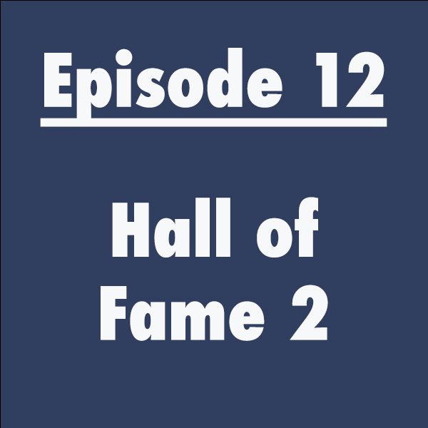 Episode 12: Hall of Fame 2