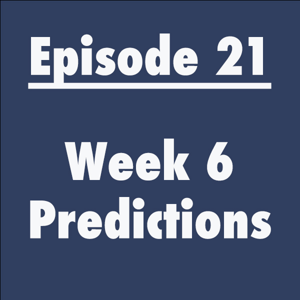 Episode 21: Week 6 Predictions