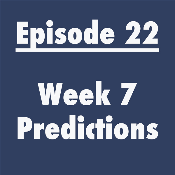 Episode 22: Week 7 Predictions