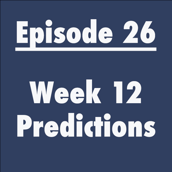 Episode 26: Week 12 Predictions